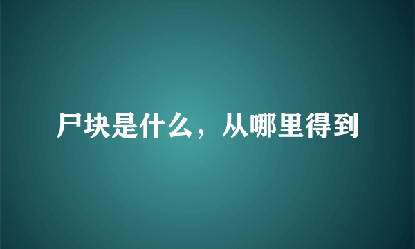 尸块是什么，从哪里得到