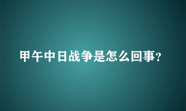 甲午中日战争是怎么回事？