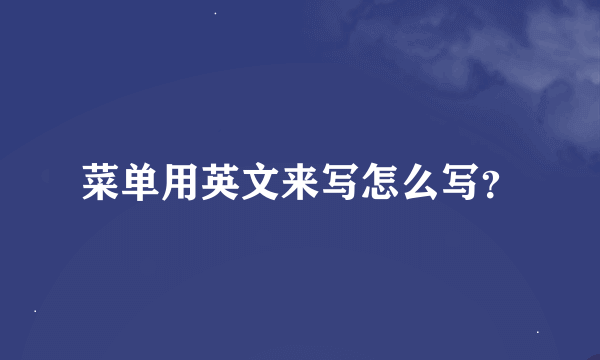 菜单用英文来写怎么写？