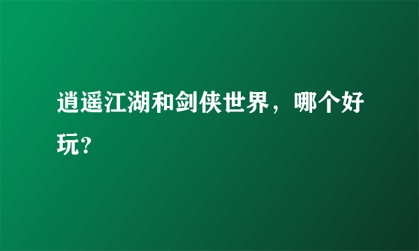 逍遥江湖和剑侠世界，哪个好玩？