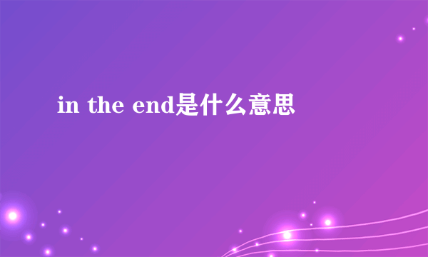 in the end是什么意思