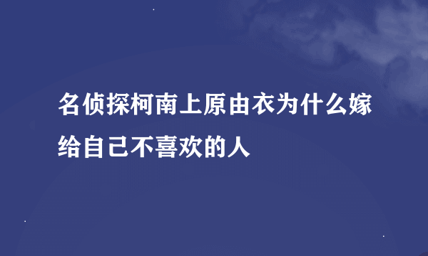 名侦探柯南上原由衣为什么嫁给自己不喜欢的人