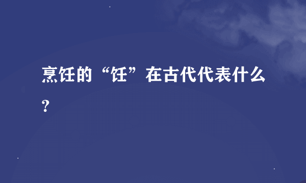 烹饪的“饪”在古代代表什么？