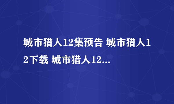 城市猎人12集预告 城市猎人12下载 城市猎人12集剧情介绍