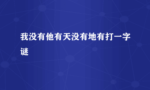 我没有他有天没有地有打一字谜