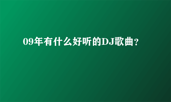 09年有什么好听的DJ歌曲？