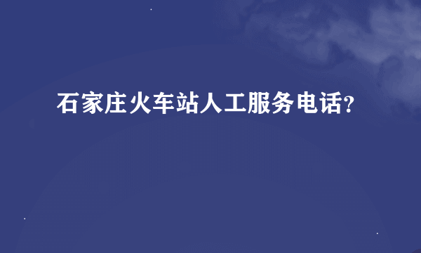 石家庄火车站人工服务电话？