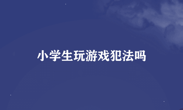 小学生玩游戏犯法吗