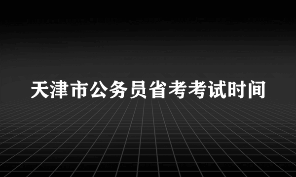 天津市公务员省考考试时间