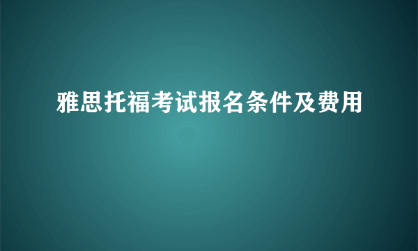 雅思托福考试报名条件及费用