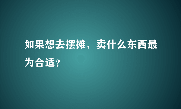 如果想去摆摊，卖什么东西最为合适？