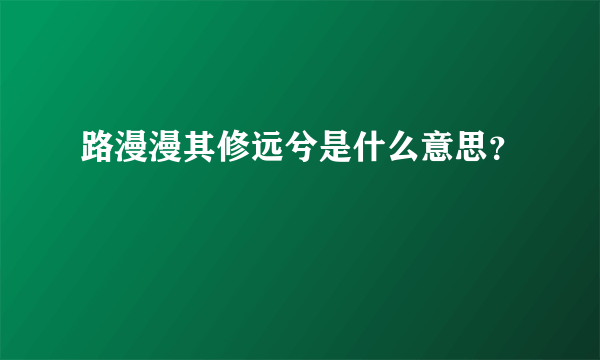 路漫漫其修远兮是什么意思？