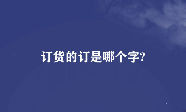 订货的订是哪个字?