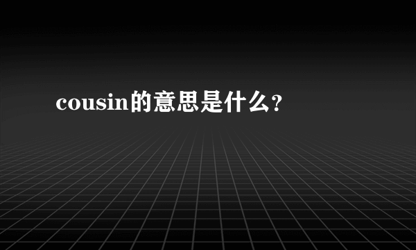 cousin的意思是什么？