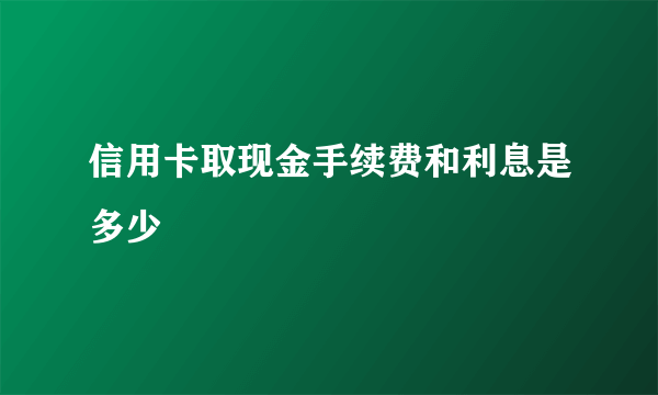 信用卡取现金手续费和利息是多少