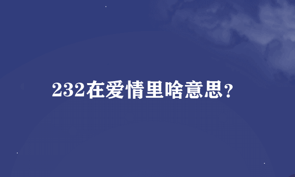 232在爱情里啥意思？