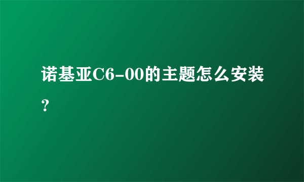 诺基亚C6-00的主题怎么安装？