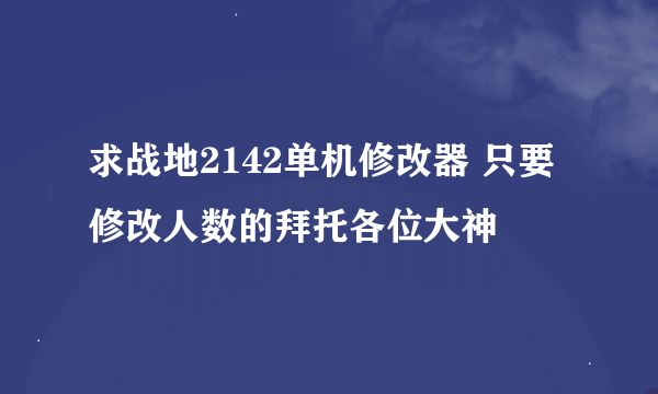 求战地2142单机修改器 只要修改人数的拜托各位大神