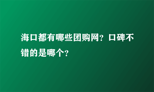 海口都有哪些团购网？口碑不错的是哪个？