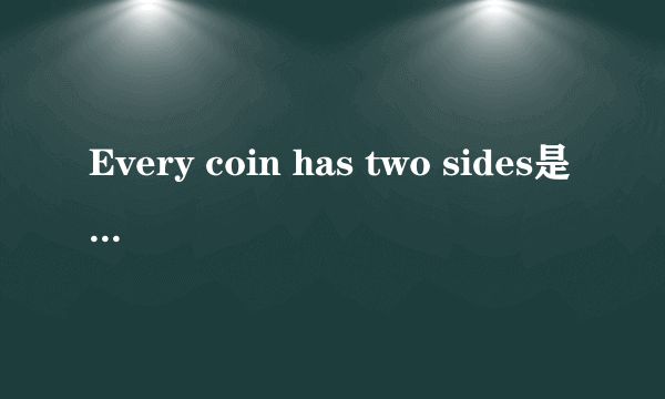 Every coin has two sides是什么意思