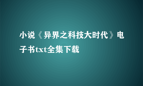 小说《异界之科技大时代》电子书txt全集下载