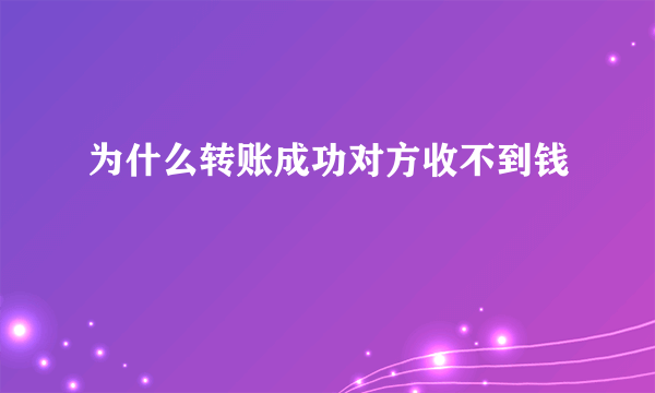 为什么转账成功对方收不到钱