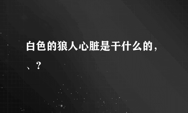 白色的狼人心脏是干什么的，、？