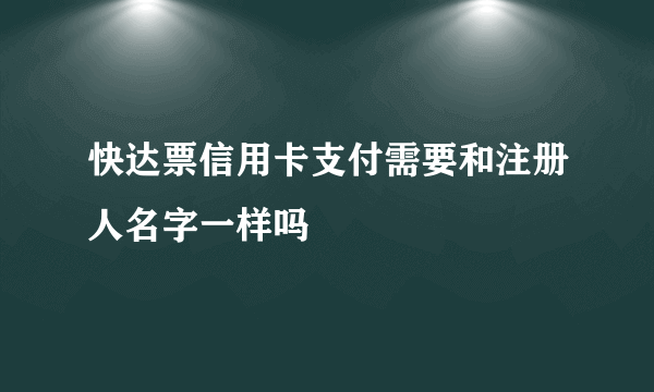 快达票信用卡支付需要和注册人名字一样吗