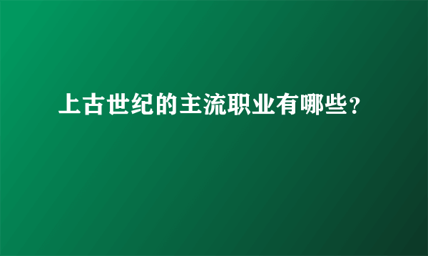 上古世纪的主流职业有哪些？