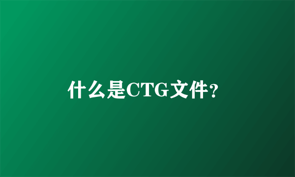 什么是CTG文件？