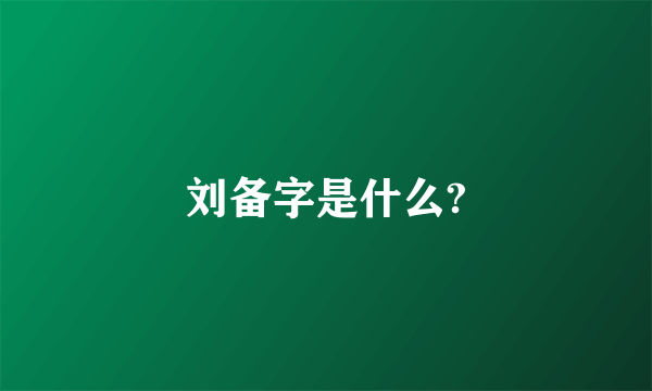 刘备字是什么?