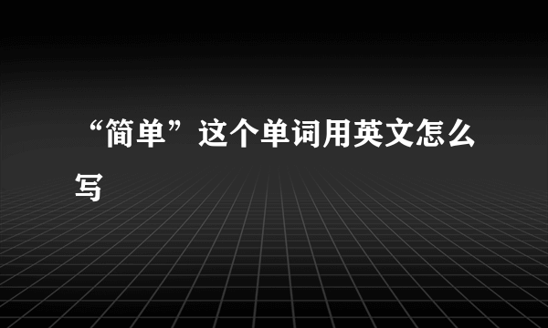 “简单”这个单词用英文怎么写