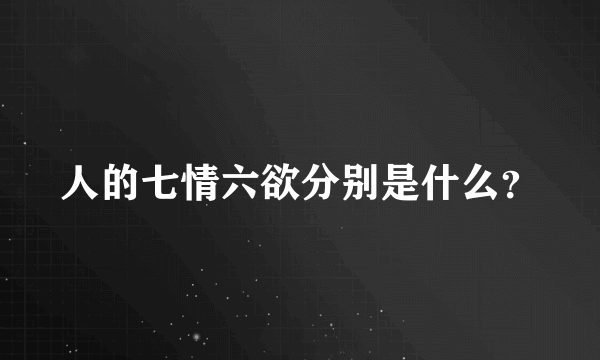 人的七情六欲分别是什么？