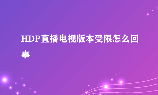 HDP直播电视版本受限怎么回事