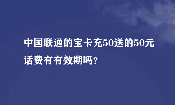 中国联通的宝卡充50送的50元话费有有效期吗？