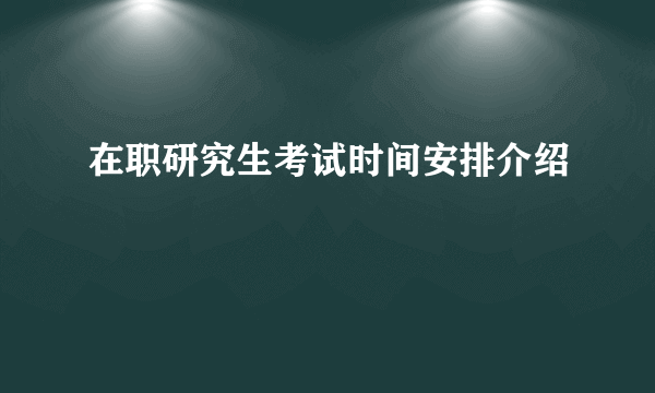 在职研究生考试时间安排介绍