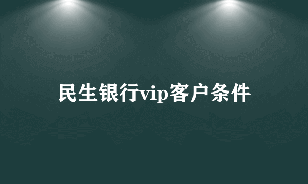 民生银行vip客户条件