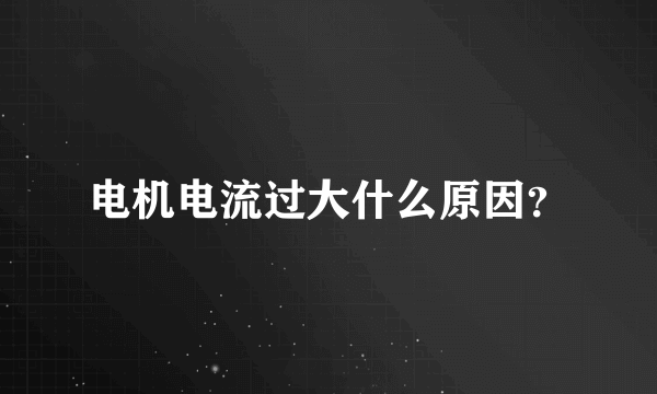 电机电流过大什么原因？