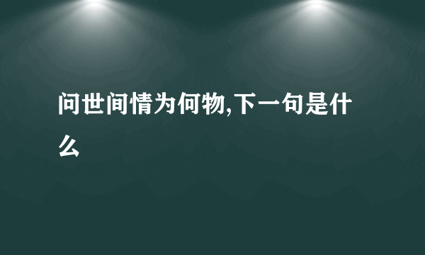 问世间情为何物,下一句是什么