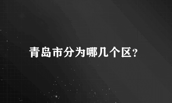 青岛市分为哪几个区？