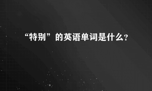 “特别”的英语单词是什么？