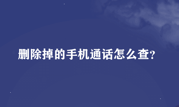 删除掉的手机通话怎么查？