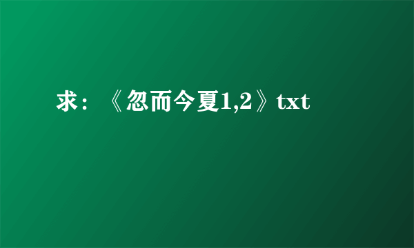 求：《忽而今夏1,2》txt