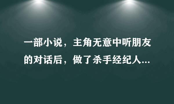 一部小说，主角无意中听朋友的对话后，做了杀手经纪人，在网上游戏中联络，最后做了杀手，里面人物有胖子