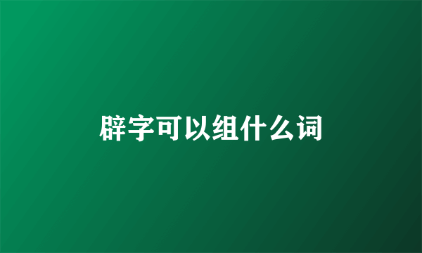 辟字可以组什么词