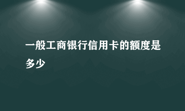 一般工商银行信用卡的额度是多少