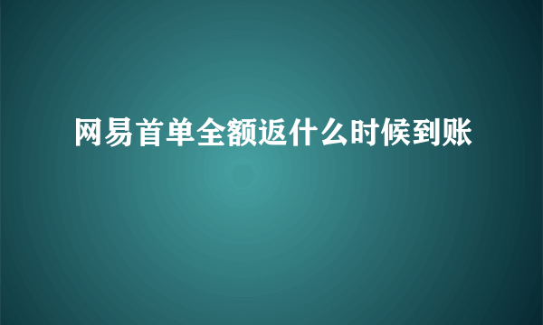 网易首单全额返什么时候到账