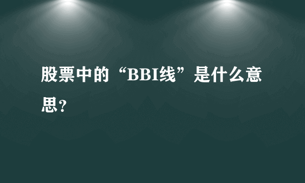 股票中的“BBI线”是什么意思？