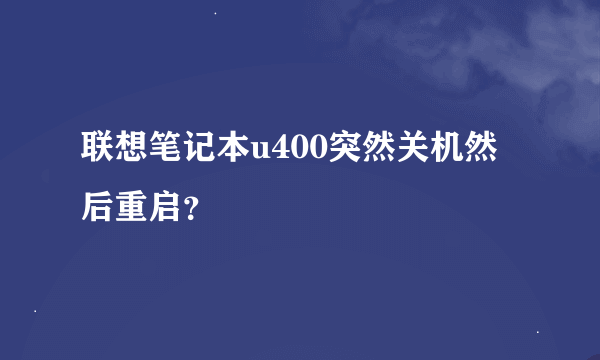 联想笔记本u400突然关机然后重启？