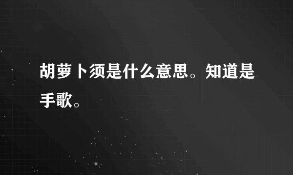 胡萝卜须是什么意思。知道是手歌。